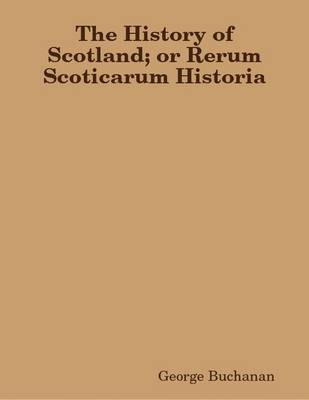 Book cover for The History of Scotland; or Rerum Scoticarum Historia