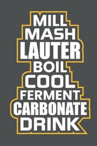 Cover of Mill Mash Lauter Boil Cool Ferment Carbonate Drink