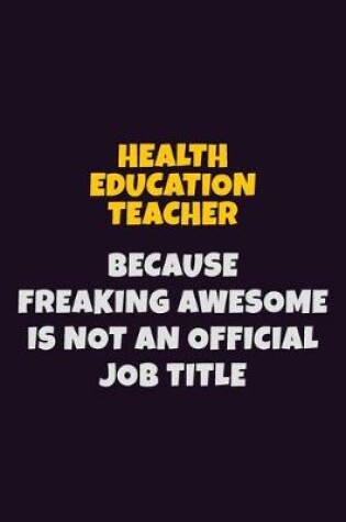 Cover of Health Education Teacher, Because Freaking Awesome Is Not An Official Job Title