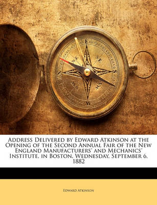 Book cover for Address Delivered by Edward Atkinson at the Opening of the Second Annual Fair of the New England Manufacturers' and Mechanics' Institute, in Boston, Wednesday, September 6, 1882