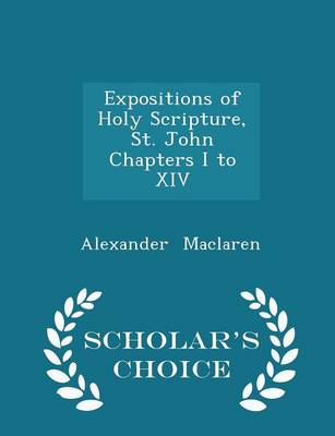 Book cover for Expositions of Holy Scripture, St. John Chapters I to XIV - Scholar's Choice Edition