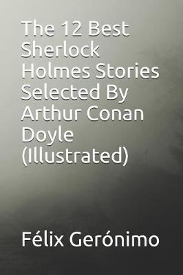 Book cover for The 12 Best Sherlock Holmes Stories Selected by Arthur Conan Doyle (Illustrated)
