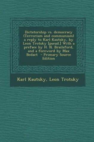 Cover of Dictatorship vs. Democracy (Terrorism and Communism) a Reply to Karl Kautsky, by Leon Trotsky [Pseud.] with a Preface by H. N. Brailsford, and a Foreword by Max Bedact - Primary Source Edition