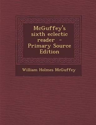 Book cover for McGuffey's Sixth Eclectic Reader - Primary Source Edition