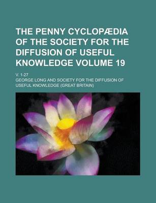 Book cover for The Penny Cyclopaedia of the Society for the Diffusion of Useful Knowledge; V. 1-27 Volume 19