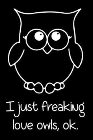 Cover of I Just Freaking Love Owls, Ok.