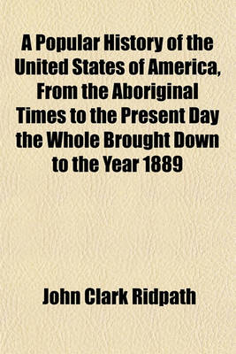 Book cover for A Popular History of the United States of America, from the Aboriginal Times to the Present Day the Whole Brought Down to the Year 1889