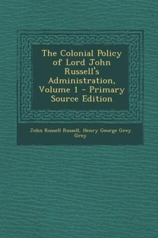 Cover of The Colonial Policy of Lord John Russell's Administration, Volume 1