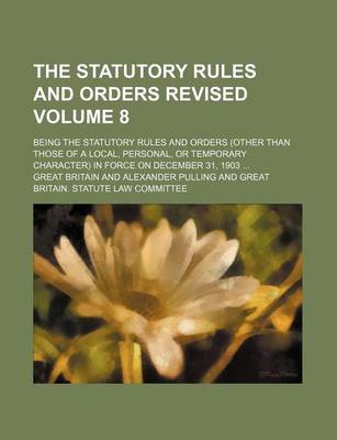 Book cover for The Statutory Rules and Orders Revised Volume 8; Being the Statutory Rules and Orders (Other Than Those of a Local, Personal, or Temporary Character) in Force on December 31, 1903 ...