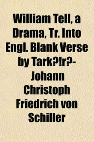 Cover of William Tell, a Drama, Tr. Into Engl. Blank Verse by Tarkari