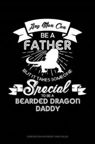 Cover of Any Man Can Be a Father But It Takes Someone Special to Be a Bearded Dragon Daddy