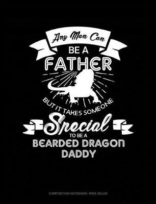 Book cover for Any Man Can Be a Father But It Takes Someone Special to Be a Bearded Dragon Daddy