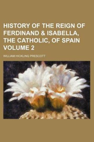 Cover of History of the Reign of Ferdinand & Isabella, the Catholic, of Spain Volume 2
