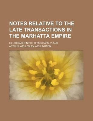 Book cover for Notes Relative to the Late Transactions in the Marhatta Empire; Illustrated Nith for Military Plans