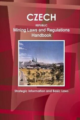 Cover of Czech Republic Mining Laws and Regulations Handbook - Strategic Information and Basic Laws