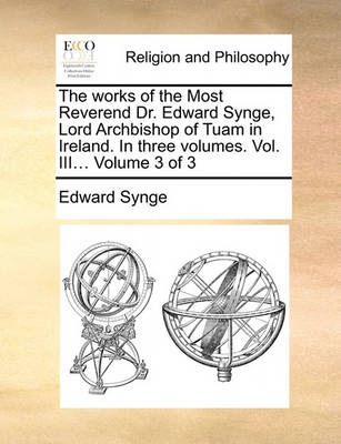 Book cover for The Works of the Most Reverend Dr. Edward Synge, Lord Archbishop of Tuam in Ireland. in Three Volumes. Vol. III... Volume 3 of 3