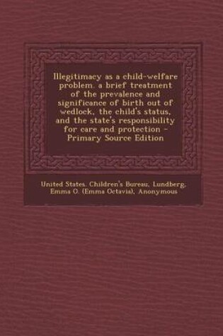 Cover of Illegitimacy as a Child-Welfare Problem. a Brief Treatment of the Prevalence and Significance of Birth Out of Wedlock, the Child's Status, and the State's Responsibility for Care and Protection - Primary Source Edition