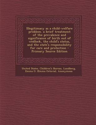 Book cover for Illegitimacy as a Child-Welfare Problem. a Brief Treatment of the Prevalence and Significance of Birth Out of Wedlock, the Child's Status, and the State's Responsibility for Care and Protection - Primary Source Edition