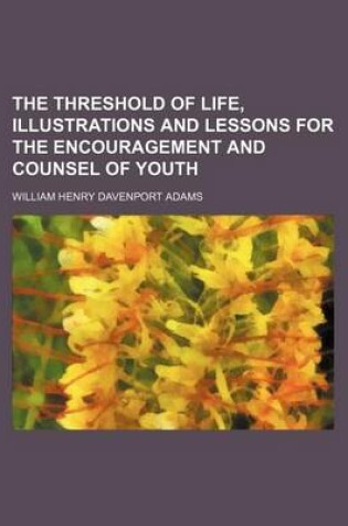 Cover of The Threshold of Life, Illustrations and Lessons for the Encouragement and Counsel of Youth