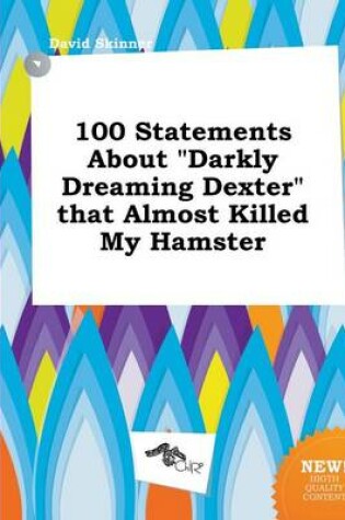 Cover of 100 Statements about Darkly Dreaming Dexter That Almost Killed My Hamster