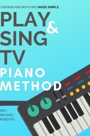 Cover of Play and Sing TV Piano Method (Chords and Rhythms Made Simple)