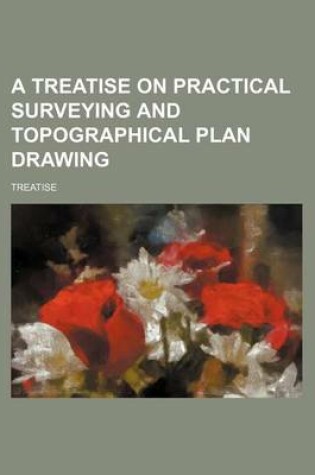 Cover of A Treatise on Practical Surveying and Topographical Plan Drawing