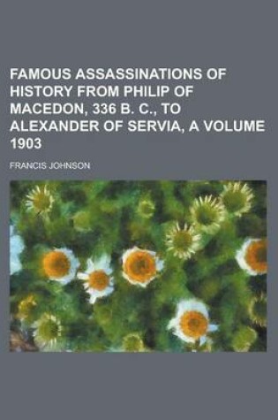 Cover of Famous Assassinations of History from Philip of Macedon, 336 B. C., to Alexander of Servia, a Volume 1903