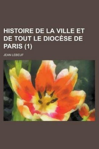 Cover of Histoire de La Ville Et de Tout Le Diocese de Paris (1 )