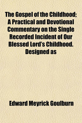 Book cover for The Gospel of the Childhood; A Practical and Devotional Commentary on the Single Recorded Incident of Our Blessed Lord's Childhood. Designed as