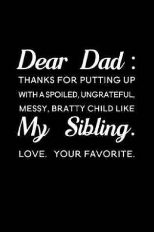 Cover of Dear Dad Thanks for putting up with a spoiled ungrateful messy bratty child like my sibling love Your favorite