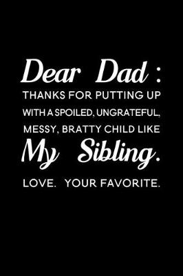 Book cover for Dear Dad Thanks for putting up with a spoiled ungrateful messy bratty child like my sibling love Your favorite