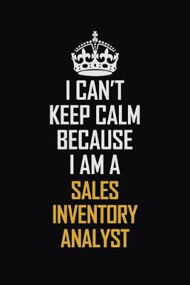 Book cover for I Can't Keep Calm Because I Am A Sales Inventory Analyst