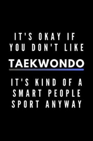 Cover of It's Okay If You Don't Like Taekwondo It's Kind Of A Smart People Sport Anyway