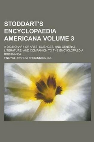 Cover of Stoddart's Encyclopaedia Americana; A Dictionary of Arts, Sciences, and General Literature, and Companion to the Encyclopaedia Britannica Volume 3