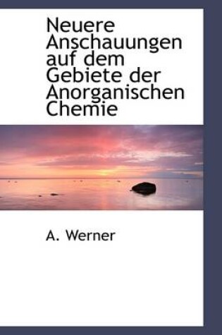 Cover of Neuere Anschauungen Auf Dem Gebiete Der Anorganischen Chemie