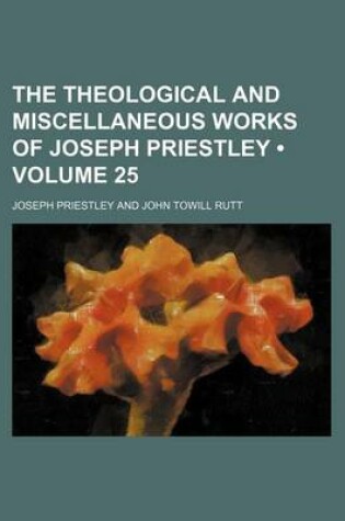 Cover of The Theological and Miscellaneous Works of Joseph Priestley (Volume 25)