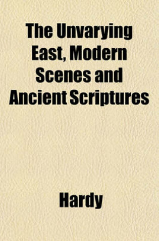 Cover of The Unvarying East, Modern Scenes and Ancient Scriptures