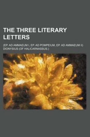 Cover of The Three Literary Letters; (Ep. Ad Ammaeum I, Ep. Ad Pompeium, Ep. Ad Ammaeum II)