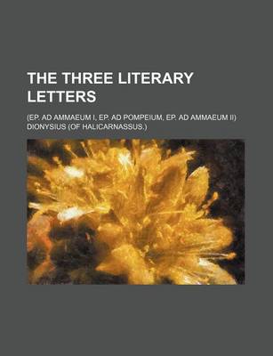 Book cover for The Three Literary Letters; (Ep. Ad Ammaeum I, Ep. Ad Pompeium, Ep. Ad Ammaeum II)