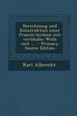 Cover of Berechnung Und Konstruktion Einer Francis-Turbine Mit Vertikaler Welle Und ...