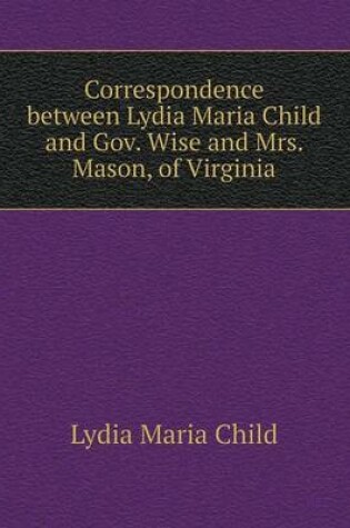 Cover of Correspondence between Lydia Maria Child and Gov. Wise and Mrs. Mason, of Virginia