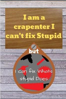 Book cover for I am a crapenter I can't fix Stupid but I can fix Whats stupid Does