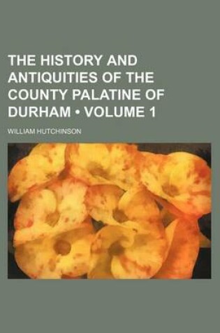 Cover of The History and Antiquities of the County Palatine of Durham (Volume 1)