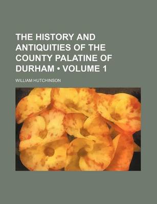 Book cover for The History and Antiquities of the County Palatine of Durham (Volume 1)