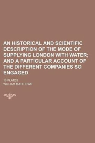 Cover of An Historical and Scientific Description of the Mode of Supplying London with Water; And a Particular Account of the Different Companies So Engaged .