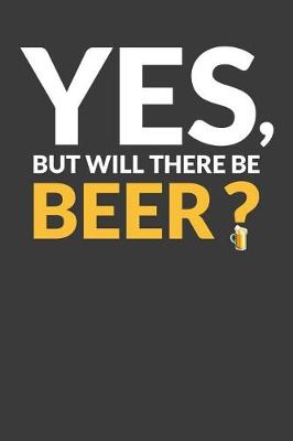 Book cover for Yes, But Will There Be Beer