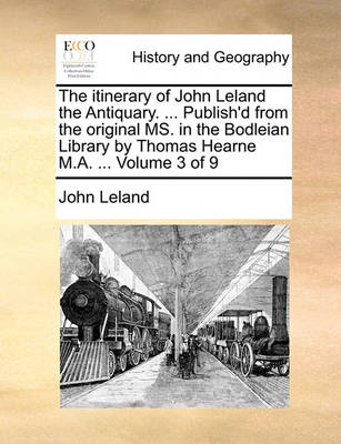 Book cover for The Itinerary of John Leland the Antiquary. ... Publish'd from the Original Ms. in the Bodleian Library by Thomas Hearne M.A. ... Volume 3 of 9