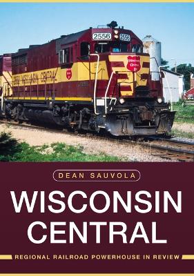 Cover of Wisconsin Central: Regional Railroad Powerhouse in Review