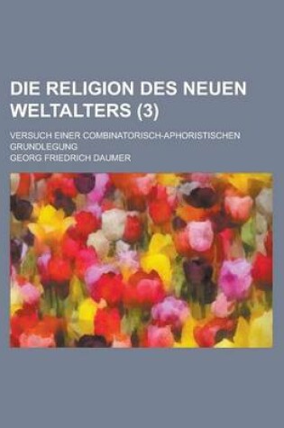 Cover of Die Religion Des Neuen Weltalters; Versuch Einer Combinatorisch-Aphoristischen Grundlegung (3 )