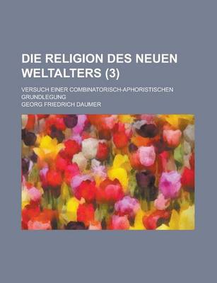 Book cover for Die Religion Des Neuen Weltalters; Versuch Einer Combinatorisch-Aphoristischen Grundlegung (3 )